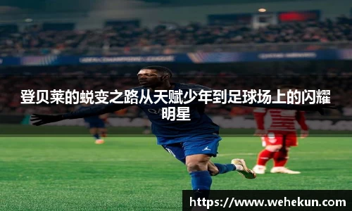 登贝莱的蜕变之路从天赋少年到足球场上的闪耀明星